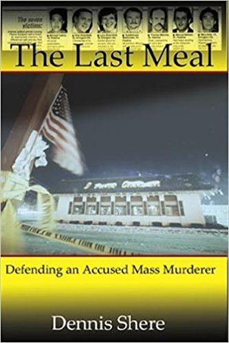 Dennis Shere The Last Meal Defending an Accused Mass Murderer Dennis Shere