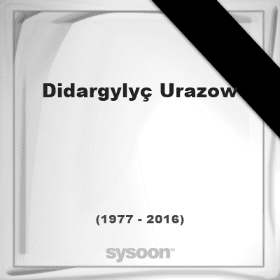 Didargylyç Urazow Didargyly Urazow 1977 2016 died at age 39 years was a Turkmen