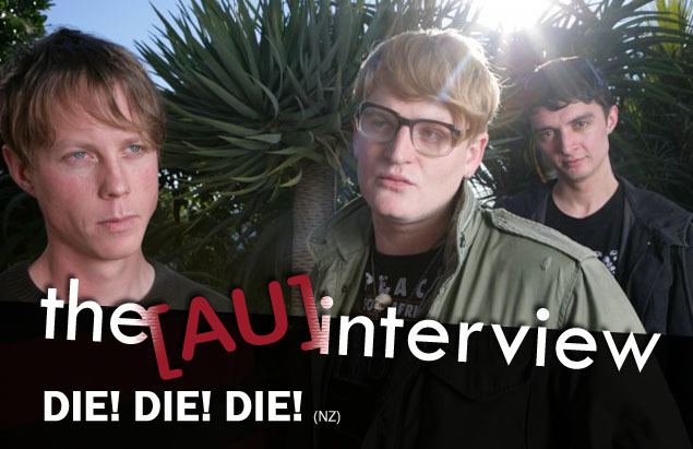 Die! Die! Die! the AU interview Die Die Die NZ the AU review