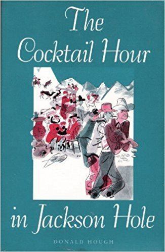 Donald Hough Cocktail Hour in Jackson Hole Donald Hough 9781881019022 Amazon