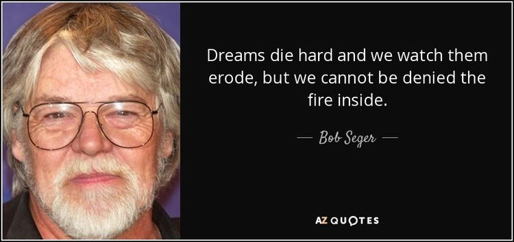 Dreams Die Hard Bob Seger quote Dreams die hard and we watch them erode but we