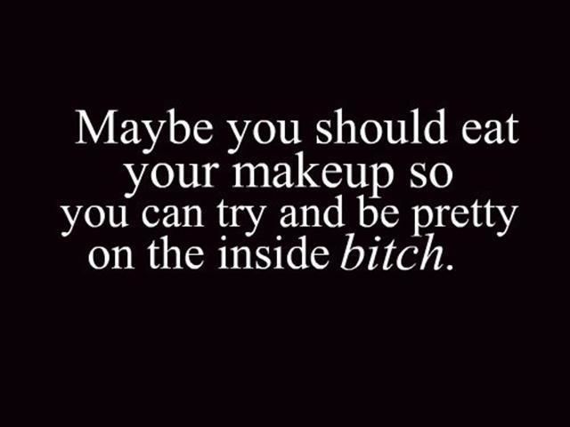 Eat Your Makeup Maybe you should eat your makeup so you can try and be pretty on the