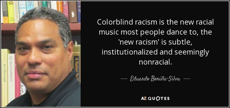 Eduardo Bonilla-Silva Eduardo BonillaSilva quote Colorblind racism is the new racial