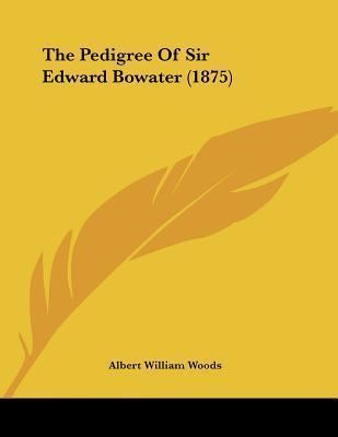 Edward Bowater The Pedigree of Sir Edward Bowater 1875 Albert William Woods