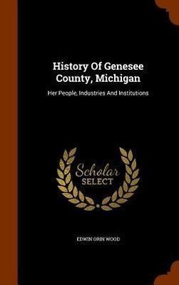 Edwin Orin Wood History of Genesee County Michigan by Edwin Orin Wood Hardcover