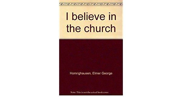 Elmer George Homrighausen I believe in the church Elmer George Homrighausen Amazoncom Books