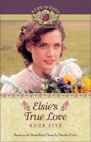 Elsie Dinsmore Elsie39s True Love A Life of Faith Elsie Dinsmore 5 by Martha