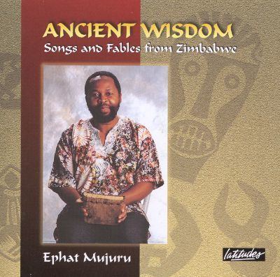 Ephat Mujuru Ancient Wisdom Songs and Fables from Zimbabwe Ephat