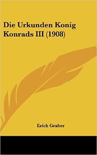 Erich Graber Die Urkunden Konig Konrads III 1908 German Edition Erich Graber