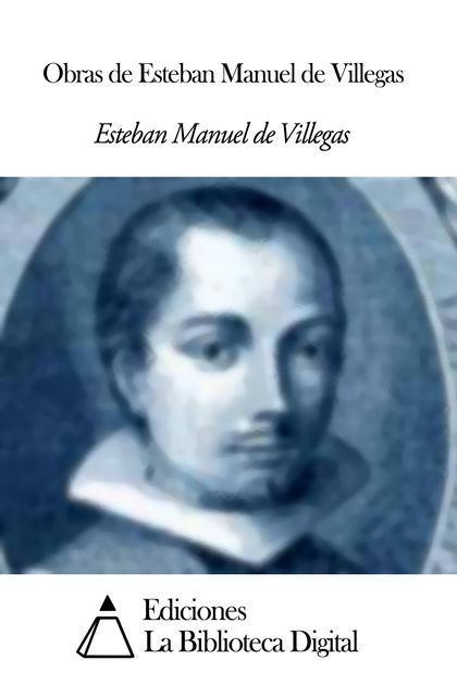 Esteban Manuel de Villegas Obras de Esteban Manuel de Villegas by Esteban Manuel de Villegas on