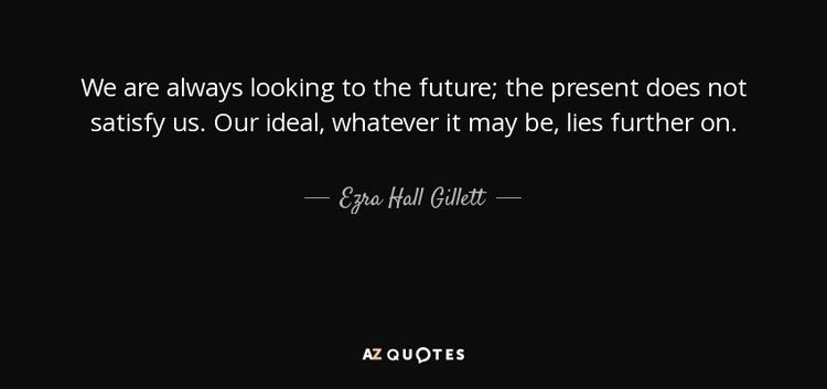 Ezra Hall Gillett Ezra Hall Gillett quote We are always looking to the future the