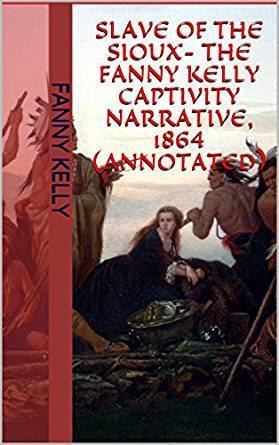 Fanny Kelly Amazoncom Slave Of The Sioux The Fanny Kelly Captivity Narrative