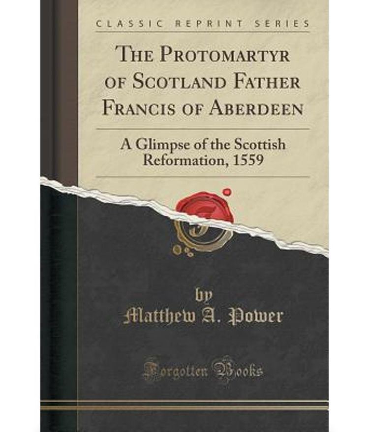 Father Francis of Aberdeen The Protomartyr of Scotland Father Francis of Aberdeen A Glimpse of
