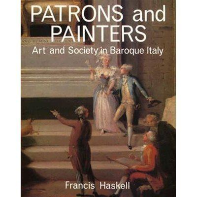 Francis Haskell Patrons and Painters A Study in the Relations Between Italian Art