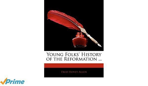 Fred Hovey Allen Young Folks History of the Reformation Fred Hovey Allen