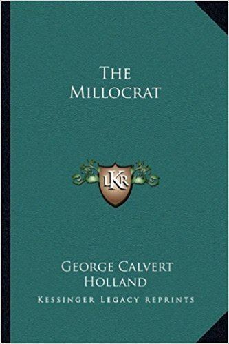 George Calvert Holland The Millocrat George Calvert Holland 9781163263617 Amazoncom Books