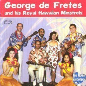 George de Fretes George de Fretes and his Royal Hawaiian Minstrels The Home