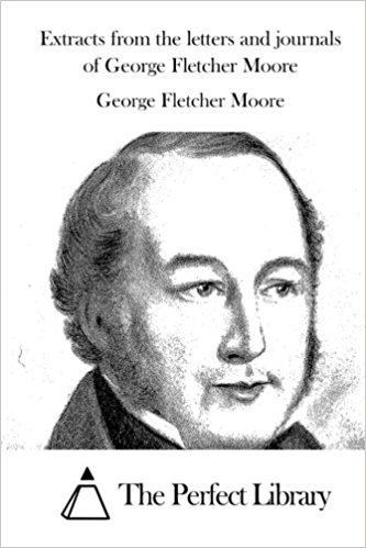 George Fletcher Moore Extracts from the letters and journals of George Fletcher Moore