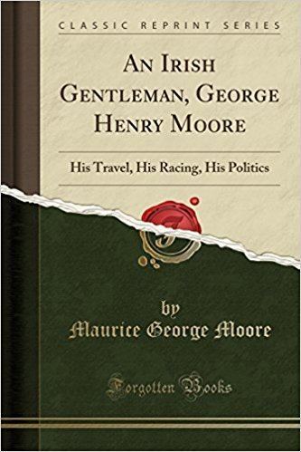 George Henry Moore (politician) An Irish Gentleman George Henry Moore His Travel His Racing His