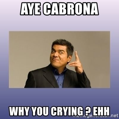 George Lopez Why You Crying? Aye cabrona why you crying ehh George lopez Meme Generator