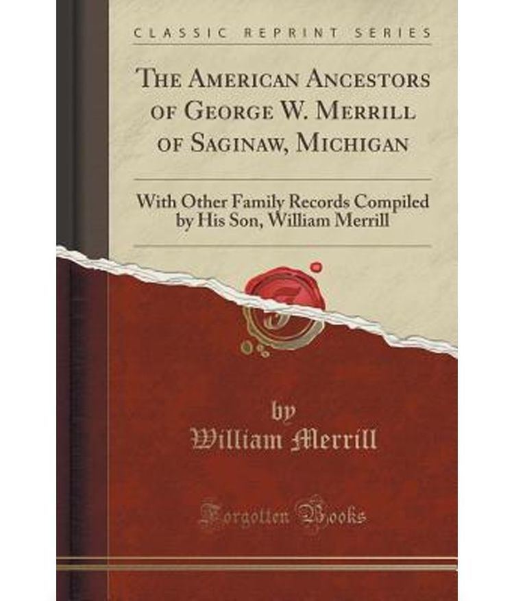 George W. Merrill The American Ancestors of George W Merrill of Saginaw Michigan