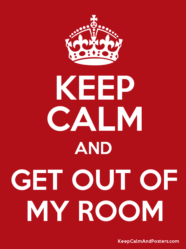 Get Out of My Room KEEP CALM AND GET OUT OF MY ROOM Keep Calm and Posters Generator