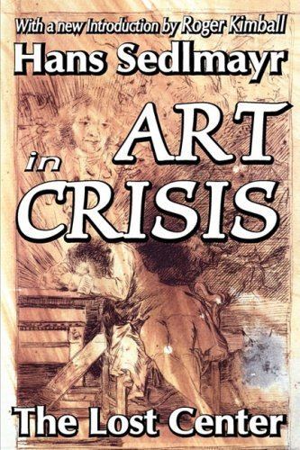 Hans Sedlmayr Art in Crisis The Lost Center Library of Conservative