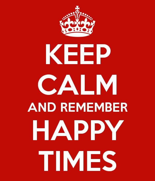 Happy Times KEEP CALM AND REMEMBER HAPPY TIMES Poster juliecliverpool Keep