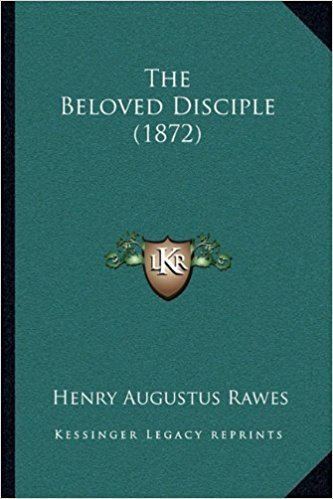 Henry Augustus Rawes The Beloved Disciple 1872 Henry Augustus Rawes 9781165771363