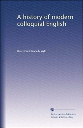 Henry Cecil Kennedy Wyld A history of modern colloquial English Henry Cecil Kennedy Wyld