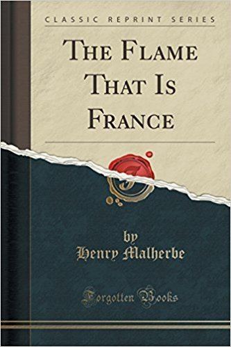 Henry Malherbe The Flame That Is France Classic Reprint Henry Malherbe