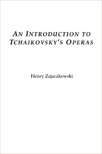 Henry Zajaczkowski An Introduction to Tchaikovskys Operas Henry Zajaczkowski