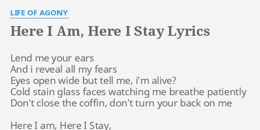 Here I Am, Here I Stay HERE I AM HERE I STAY LYRICS by LIFE OF AGONY Lend me your ears