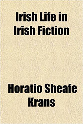 Horatio Sheafe Krans Irish Life in Irish Fiction Amazoncouk Horatio Sheafe Krans