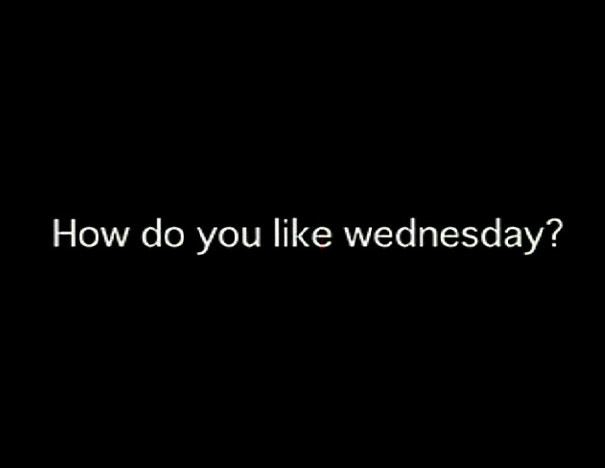 How do you like Wednesday? 
