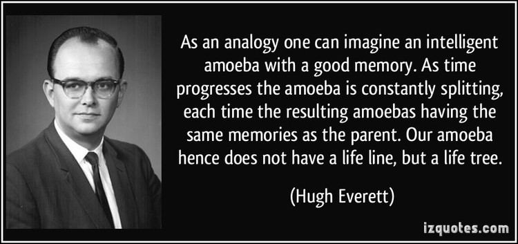 Hugh Everett III As an analogy one can imagine an intelligent amoeba with a good