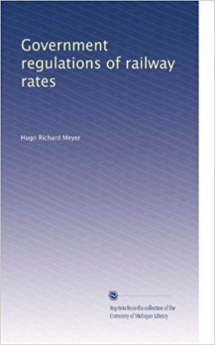 Hugo Richard Meyer Government regulations of railway rates Hugo Richard Meyer Amazon
