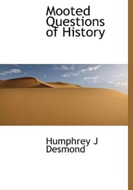 Humphrey J. Desmond Mooted Questions of History by Humphrey J Desmond 2009 Hardcover
