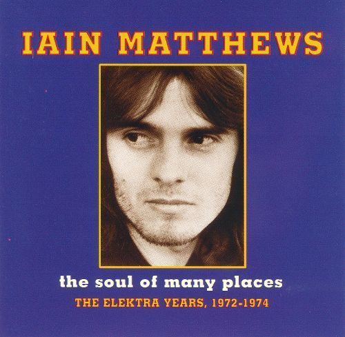 Iain Matthews The Soul of Many Places The Elektra Years 19721974 Ian Matthews