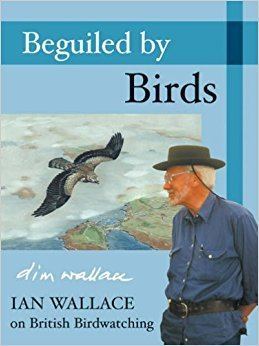 Ian Wallace (ornithologist) Beguiled by Birds Ian Wallace on British Birdwatching Amazoncouk