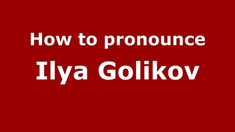 Ilya Golikov How to pronounce Ilya Golikov RussianRussia PronounceNamescom