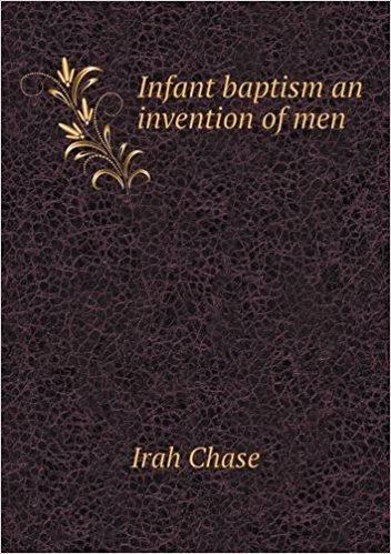 Irah Chase Infant baptism an invention of men Irah Chase 9785518494602