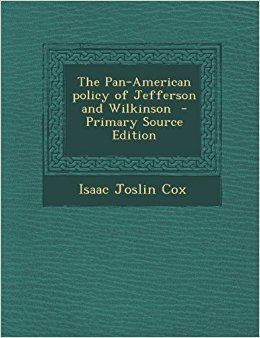 Isaac Joslin Cox The PanAmerican policy of Jefferson and Wilkinson Isaac Joslin Cox