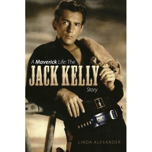 Jack Kelly (actor) A MAVERICK LIFE THE JACK KELLY STORY by Linda J Alexander