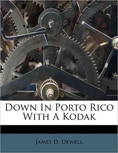 James D. Dewell Down In Porto Rico With A Kodak James D Dewell 9781246151107