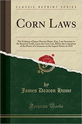 James Deacon Hume Corn Laws The Evidence of James Deacon Hume Esq Late Secretary