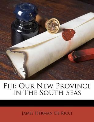James Herman De Ricci Fiji Our New Province in the South Seas by James Herman De Ricci