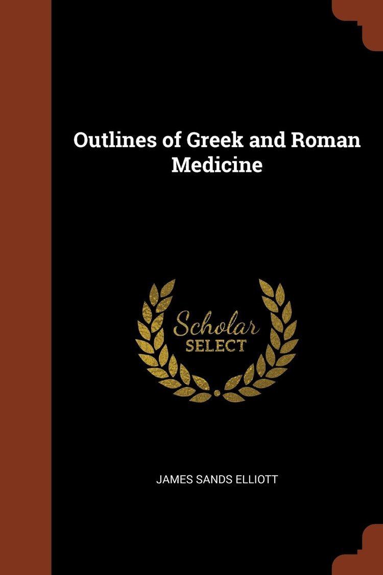 James Sands Elliott Outlines of Greek and Roman Medicine James Sands Elliott