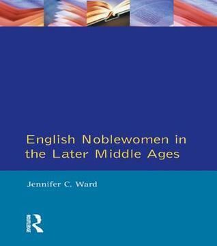 Jennifer C. Ward English Noblewomen in the Later Middle Ages by Jennifer C Ward