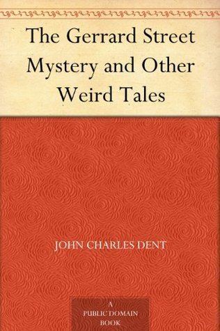 John Charles Dent The Gerrard Street Mystery and Other Weird Tales by John Charles Dent